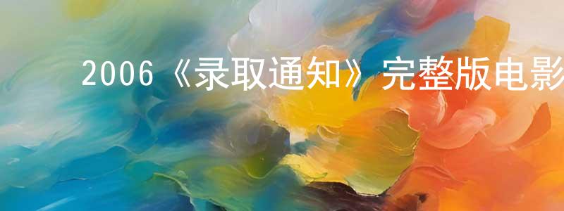 ﻿陈开军发布﻿2006《录取通知》完整版电影/在线观看/百度云-美剧天堂